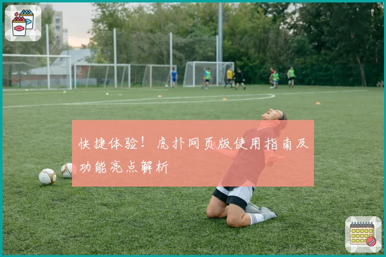 快捷体验!虎扑网页版使用指南及功能亮点解析