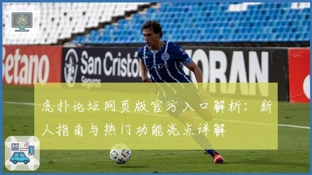 虎扑论坛网页版官方入口解析：新人指南与热门功能亮点详解