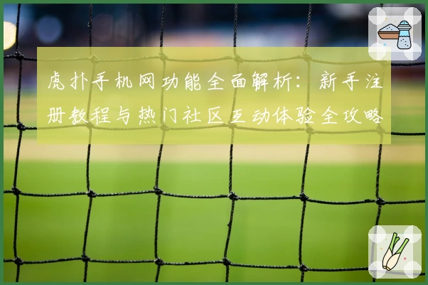 虎扑手机网功能全面解析：新手注册教程与热门社区互动体验全攻略