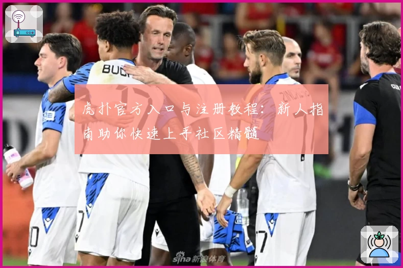虎扑官方入口与注册教程：新人指南助你快速上手社区精髓