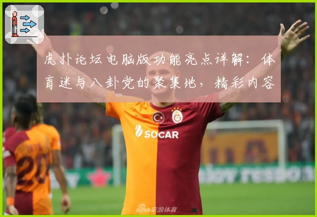 虎扑论坛电脑版功能亮点详解：体育迷与八卦党的聚集地，精彩内容不容错过