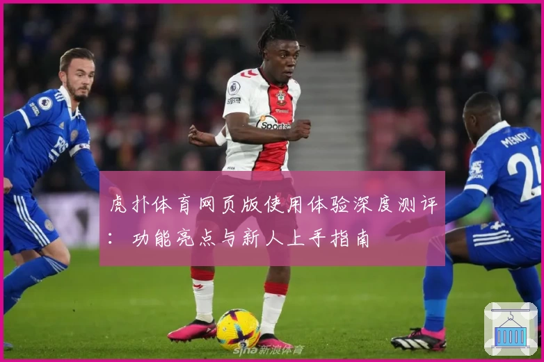虎扑体育网页版使用体验深度测评：功能亮点与新人上手指南