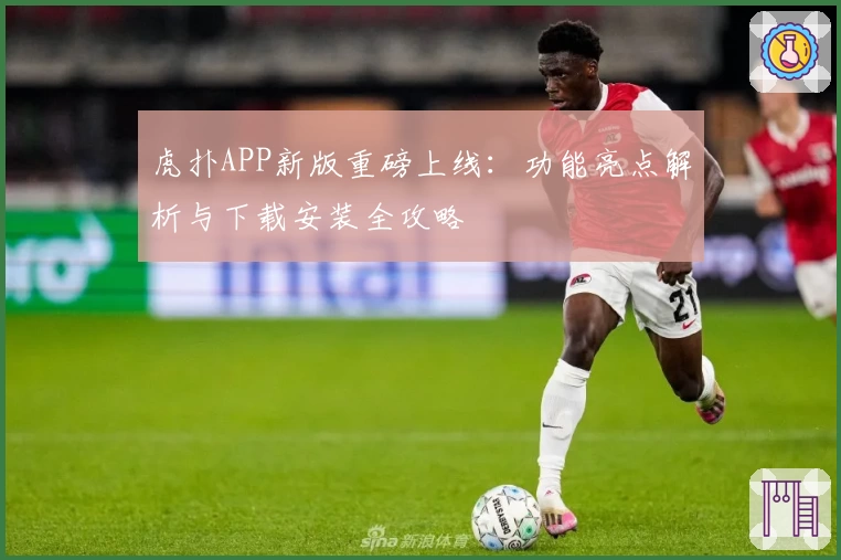 虎扑APP新版重磅上线：功能亮点解析与下载安装全攻略