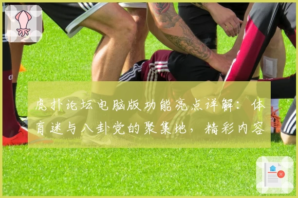 虎扑论坛电脑版功能亮点详解：体育迷与八卦党的聚集地，精彩内容不容错过