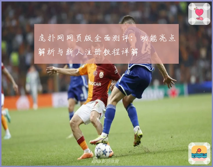 虎扑网网页版全面测评：功能亮点解析与新人注册教程详解