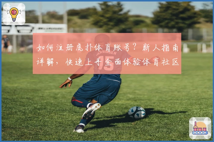 如何注册虎扑体育账号？新人指南详解，快速上手全面体验体育社区魅力