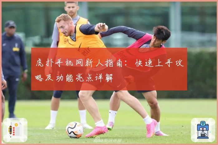 虎扑手机网新人指南：快速上手攻略及功能亮点详解