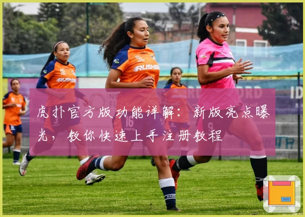 虎扑官方版功能详解：新版亮点曝光，教你快速上手注册教程