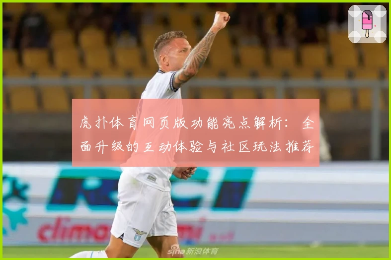 虎扑体育网页版功能亮点解析：全面升级的互动体验与社区玩法推荐