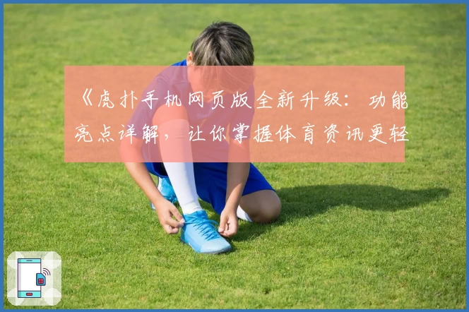 《虎扑手机网页版全新升级：功能亮点详解，让你掌握体育资讯更轻松》
