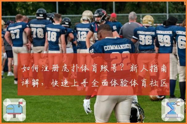 如何注册虎扑体育账号？新人指南详解，快速上手全面体验体育社区魅力