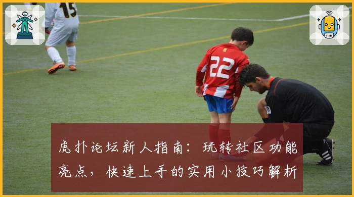 虎扑论坛新人指南：玩转社区功能亮点，快速上手的实用小技巧解析