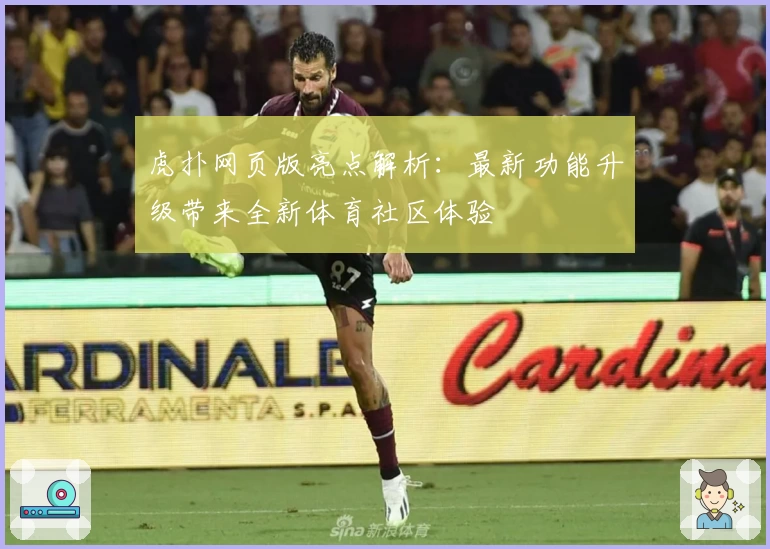 虎扑网页版亮点解析：最新功能升级带来全新体育社区体验