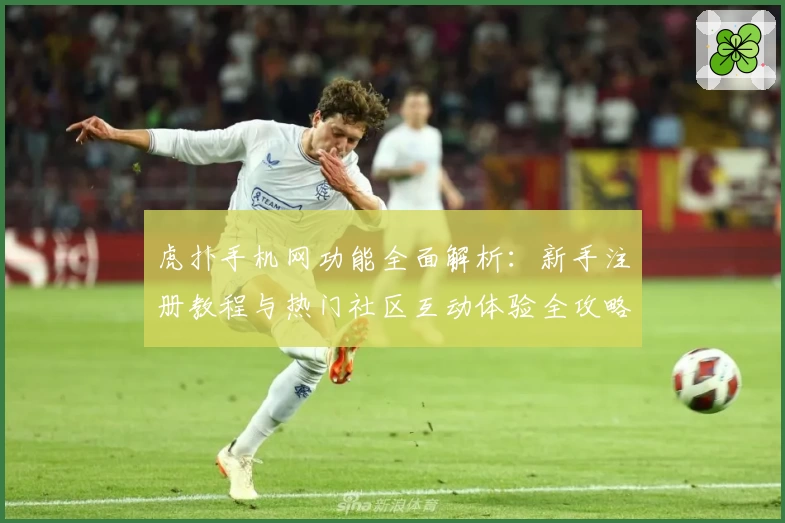 虎扑手机网功能全面解析：新手注册教程与热门社区互动体验全攻略