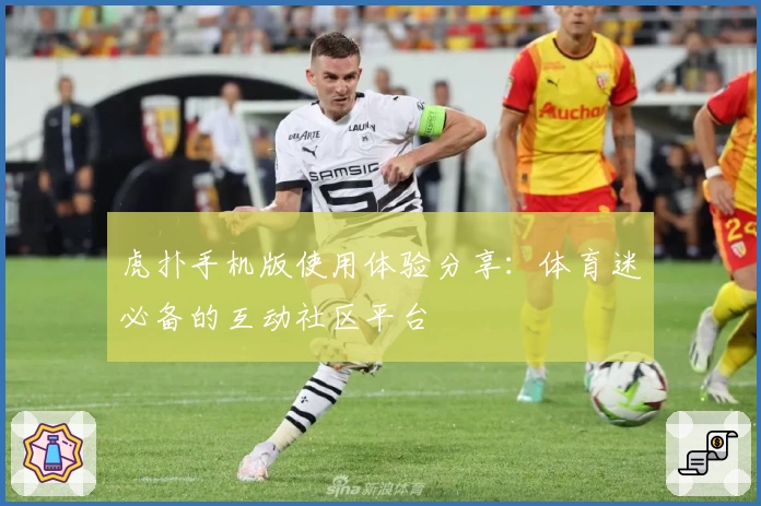 虎扑手机版使用体验分享：体育迷必备的互动社区平台