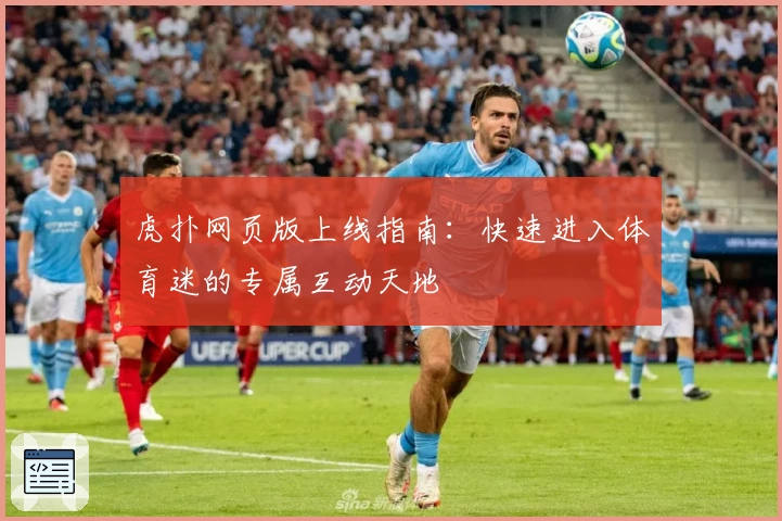 虎扑网页版上线指南：快速进入体育迷的专属互动天地