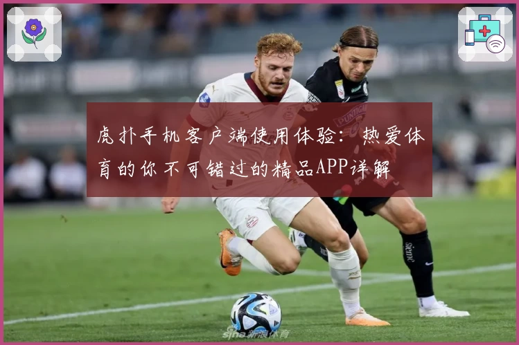 虎扑手机客户端使用体验：热爱体育的你不可错过的精品APP详解